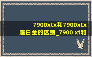 7900xtx和7900xtx超白金的区别_7900 xt和7900 xt超白金的区别